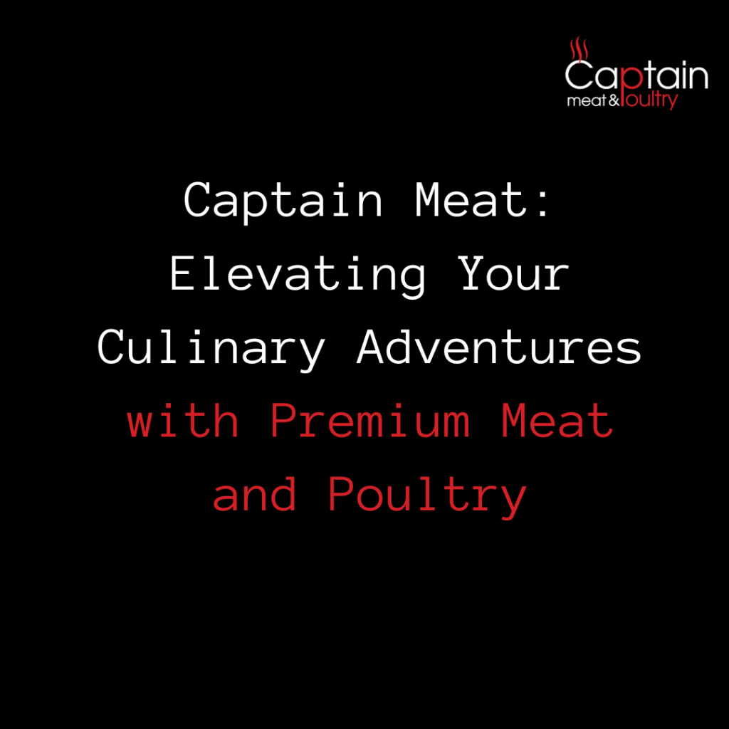 Captain Meat: Elevating Your Culinary Adventures with Premium Meat and Poultry