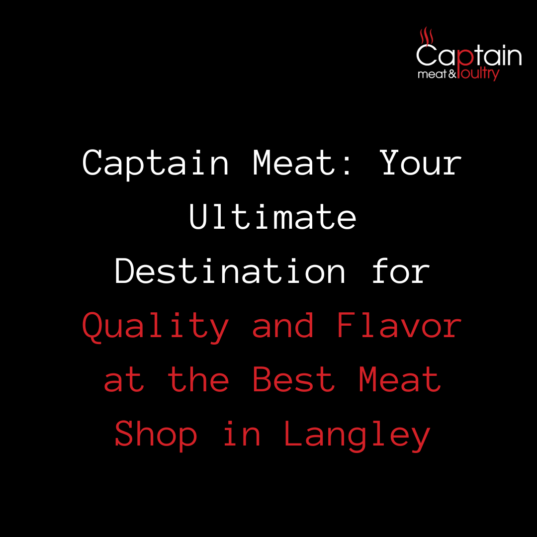 Captain Meat: Your Ultimate Destination for Quality and Flavor at the Best Meat Shop in Langley