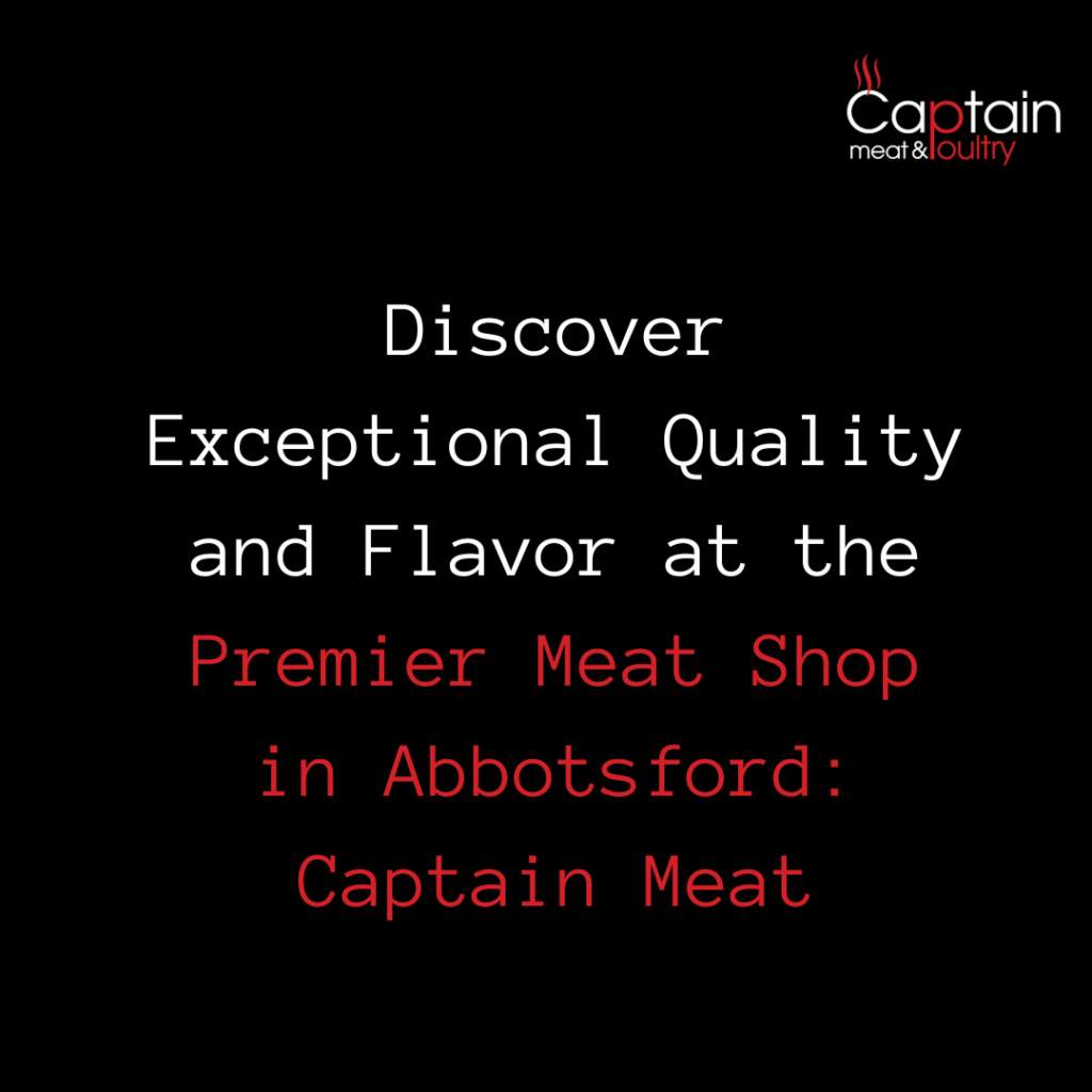 Discover Exceptional Quality and Flavor at the Premier Meat Shop in Abbotsford: Captain Meat