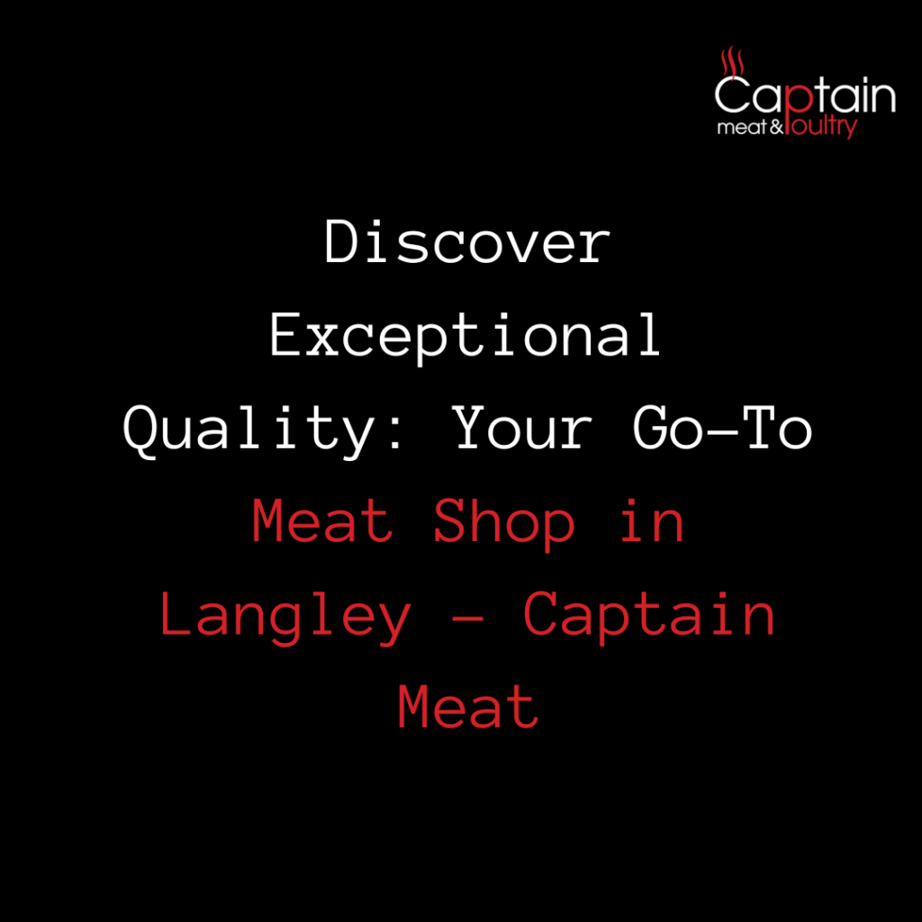 Discover Exceptional Quality: Your Go-To Meat Shop in Langley - Captain Meat