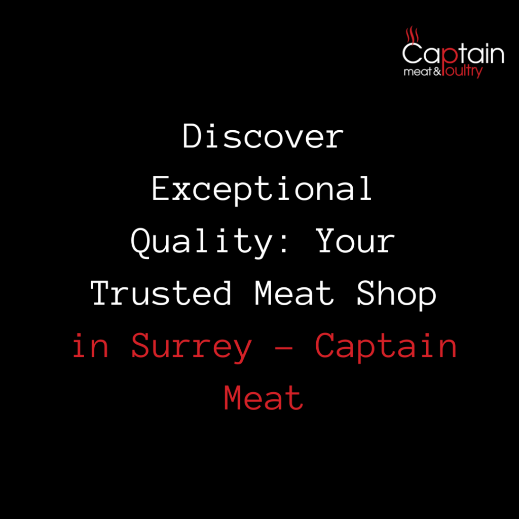 Discover Exceptional Quality: Your Trusted Meat Shop in Surrey - Captain Meat