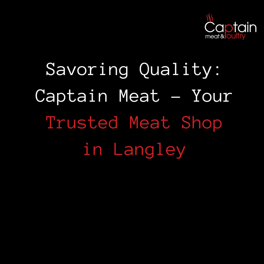 Savoring Quality: Captain Meat - Your Trusted Meat Shop in Langley