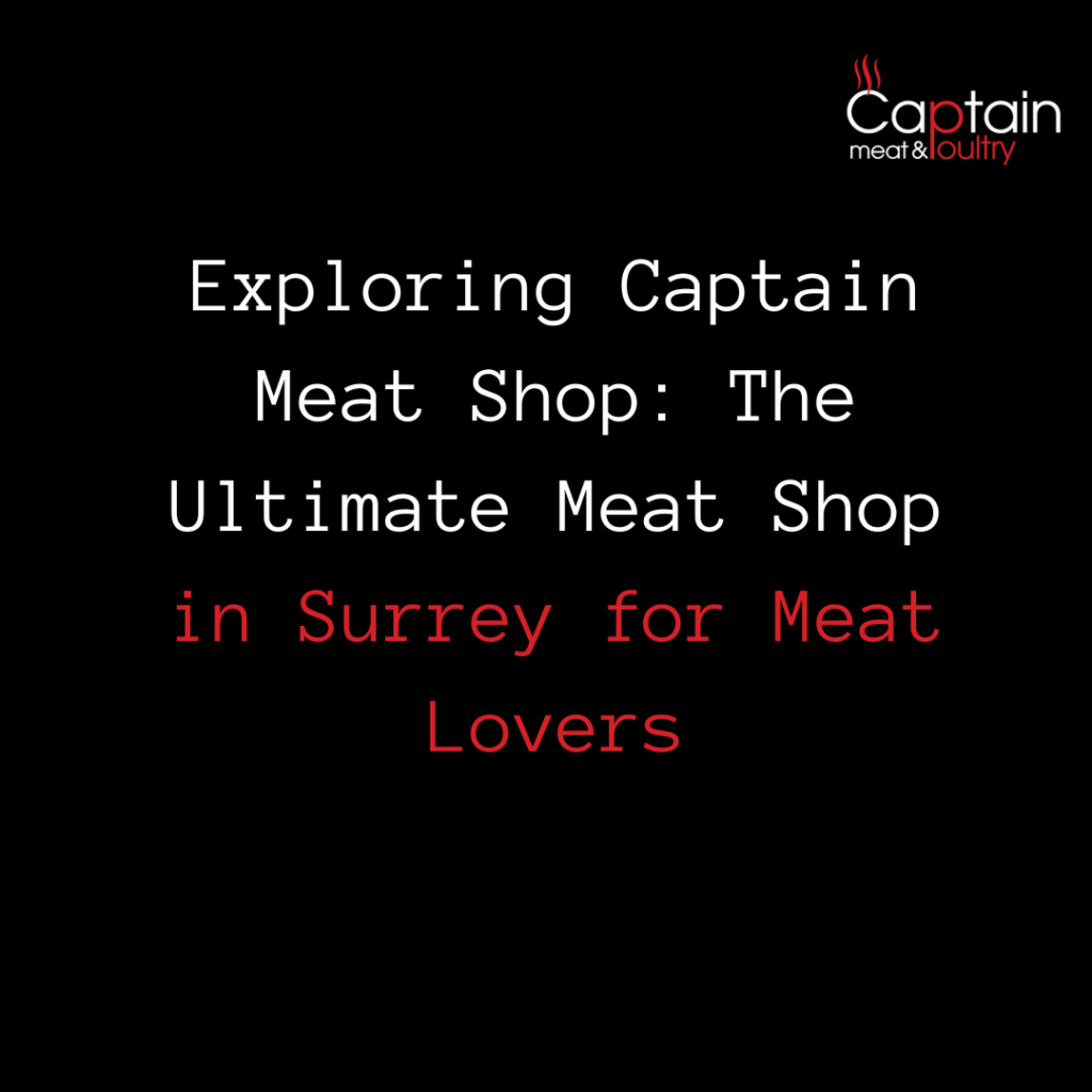 Exploring Captain Meat Shop: The Ultimate Meat Shop in Surrey for Meat Lovers