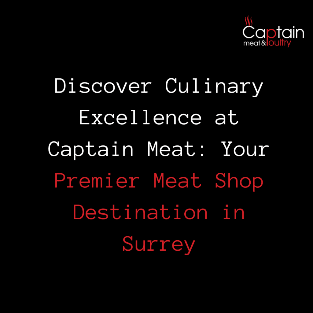 Discover Culinary Excellence at Captain Meat: Your Premier Meat Shop Destination in Surrey