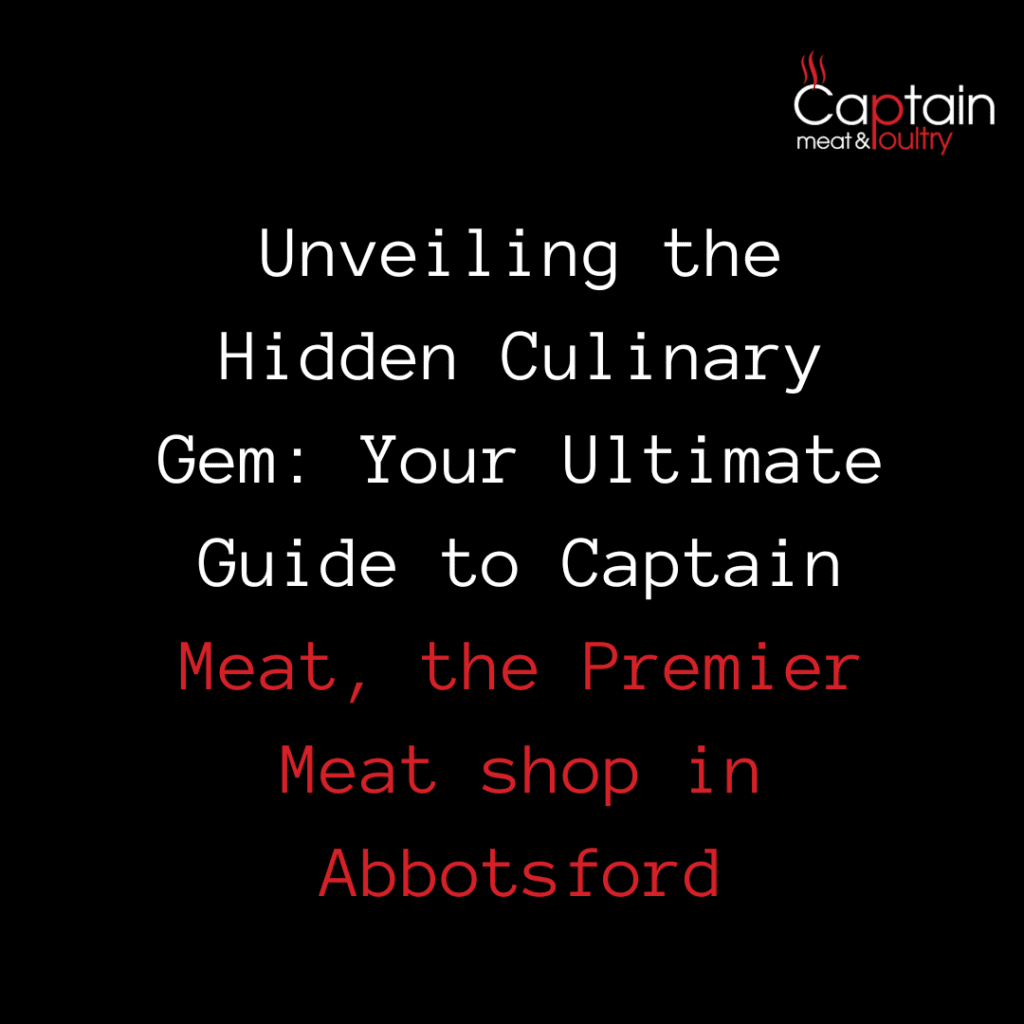 Unveiling the Hidden Culinary Gem: Your Ultimate Guide to Captain Meat, the Premier Meat shop in Abbotsford