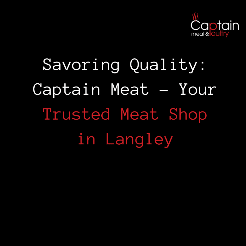 Savoring Quality: Captain Meat - Your Trusted Meat Shop in Langley