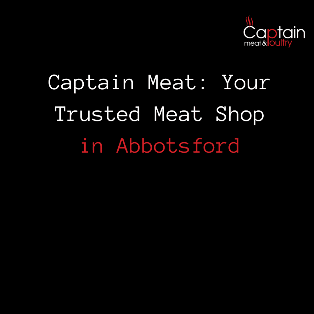 Captain Meat: Your Trusted Meat Shop in Abbotsford