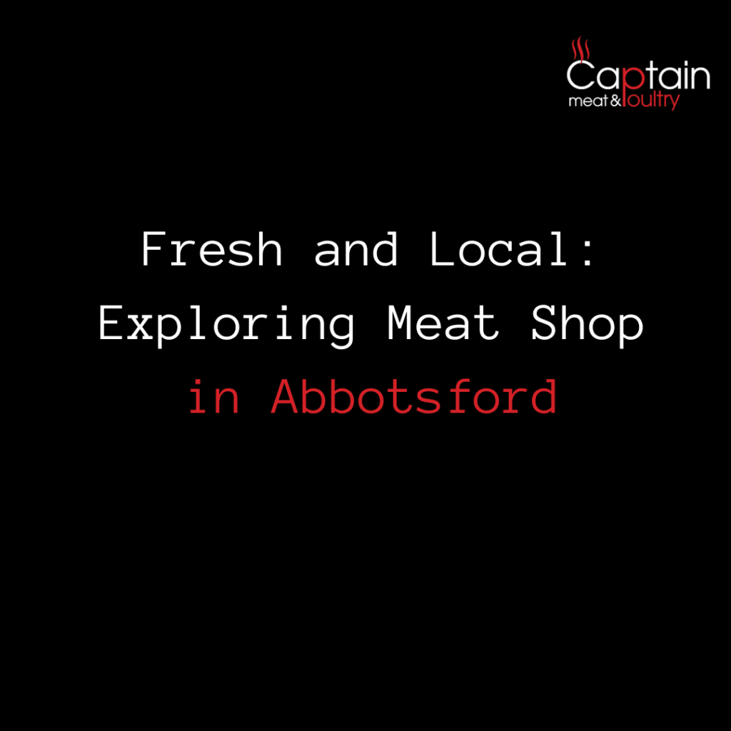 Fresh and Local: Exploring Meat Shop in Abbotsford
