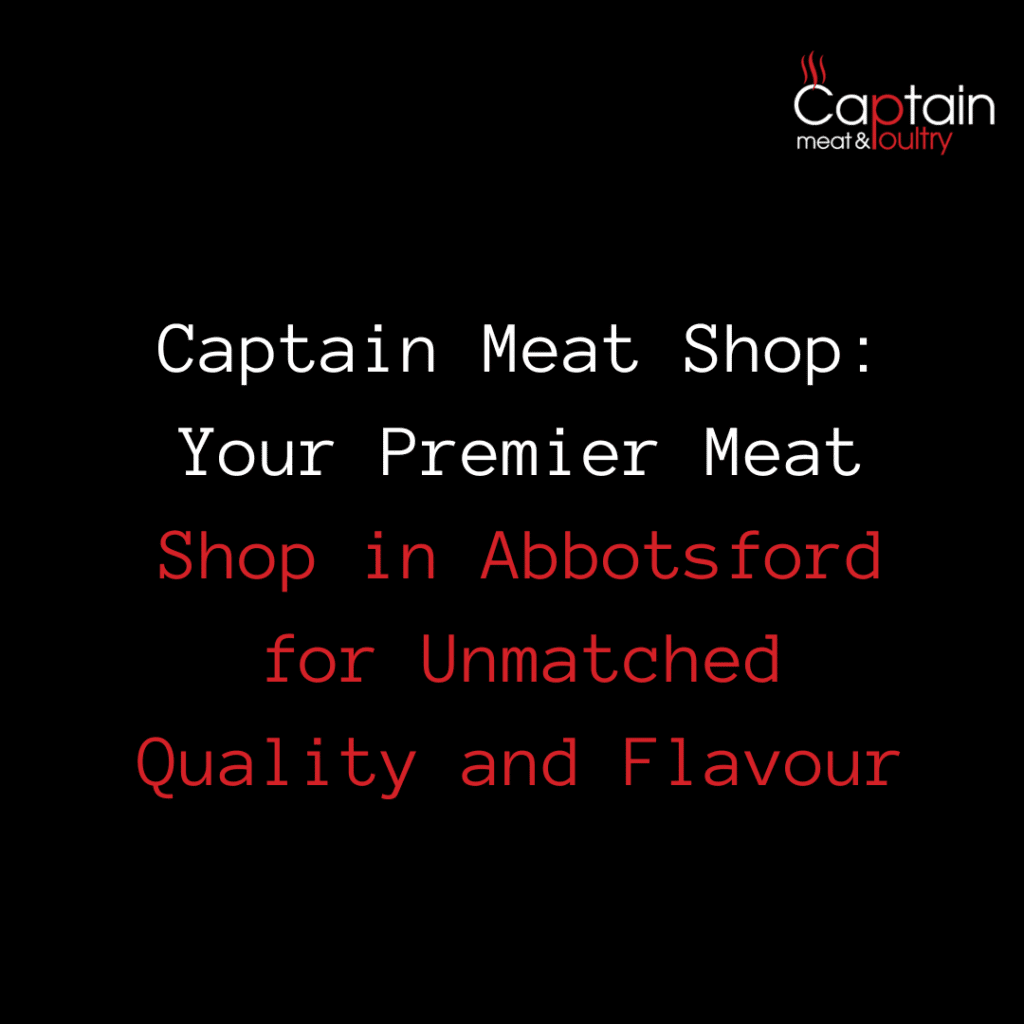Captain Meat Shop: Your Premier Meat Shop in Abbotsford for Unmatched Quality and Flavour