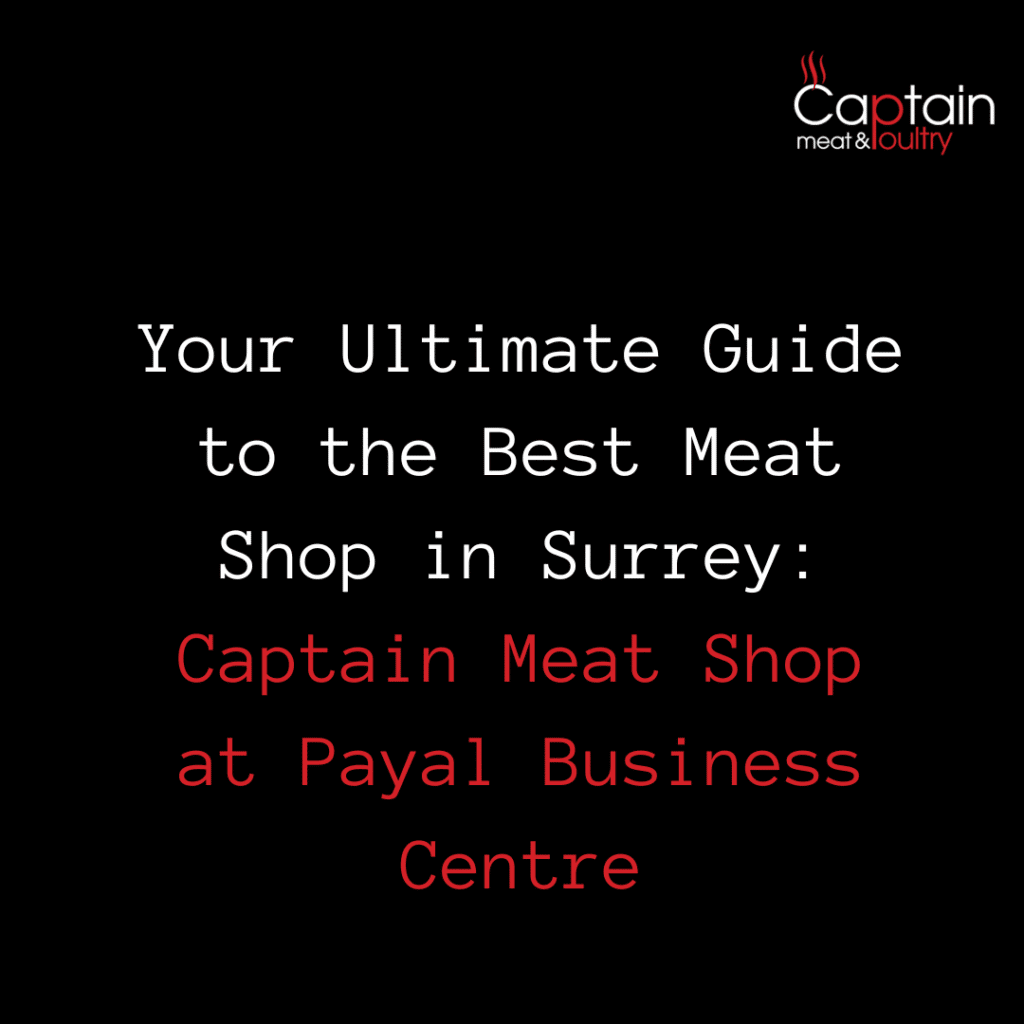 Your Ultimate Guide to the Best Meat Shop in Surrey: Captain Meat Shop at Payal Business Centre
