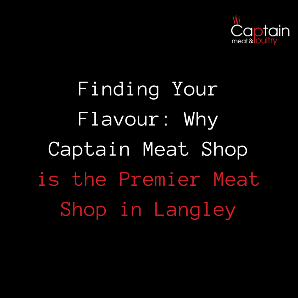 Finding Your Flavour: Why Captain Meat Shop is the Premier Meat Shop in Langley