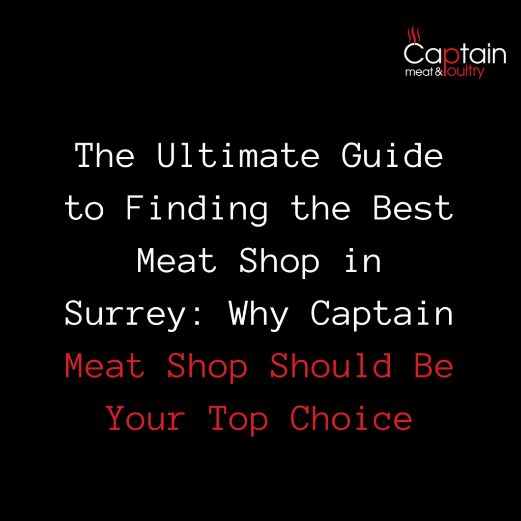 The Ultimate Guide to Finding the Best Meat Shop in Surrey: Why Captain Meat Shop Should Be Your Top Choice