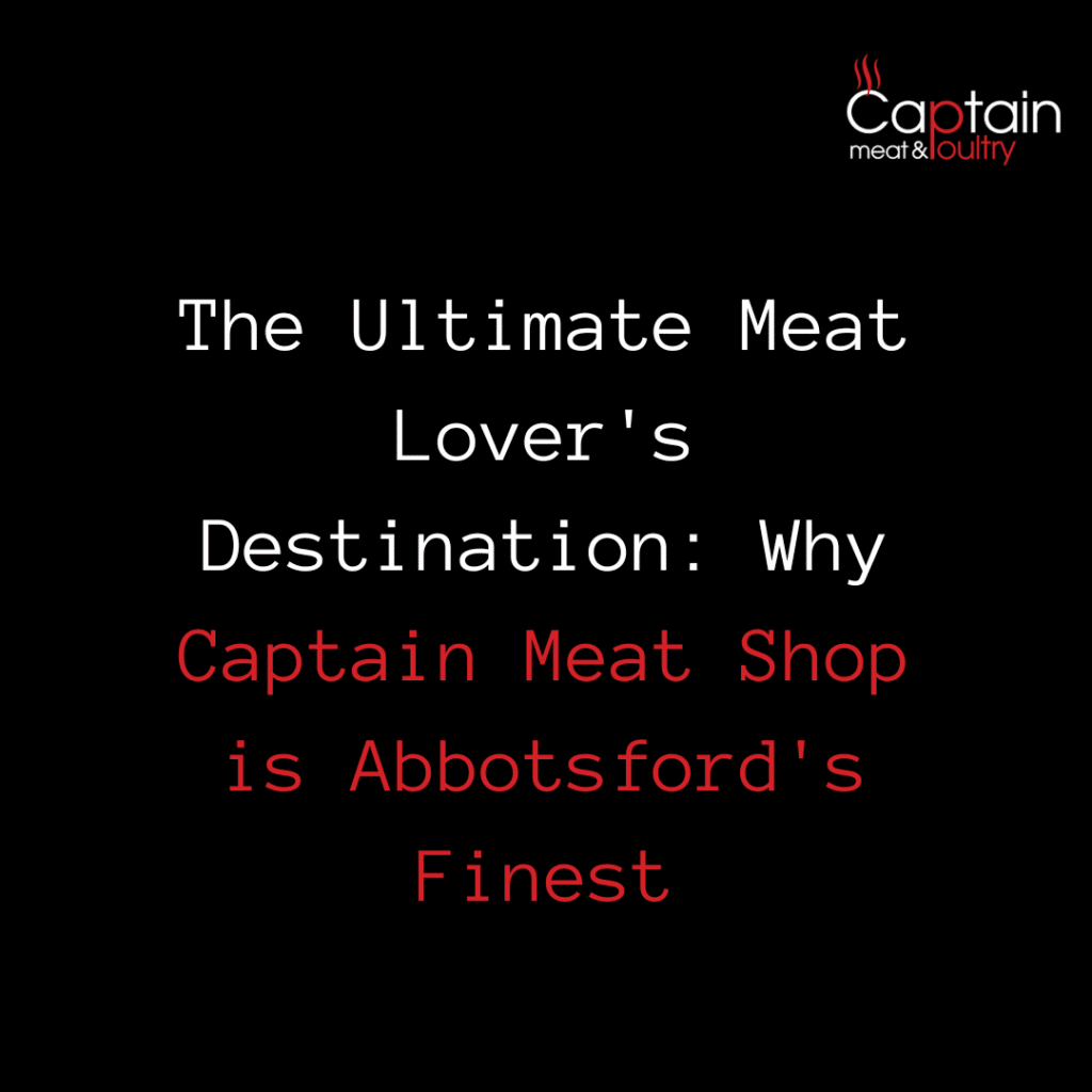 The Ultimate Meat Lover's Destination: Why Captain Meat Shop is Abbotsford's Finest
