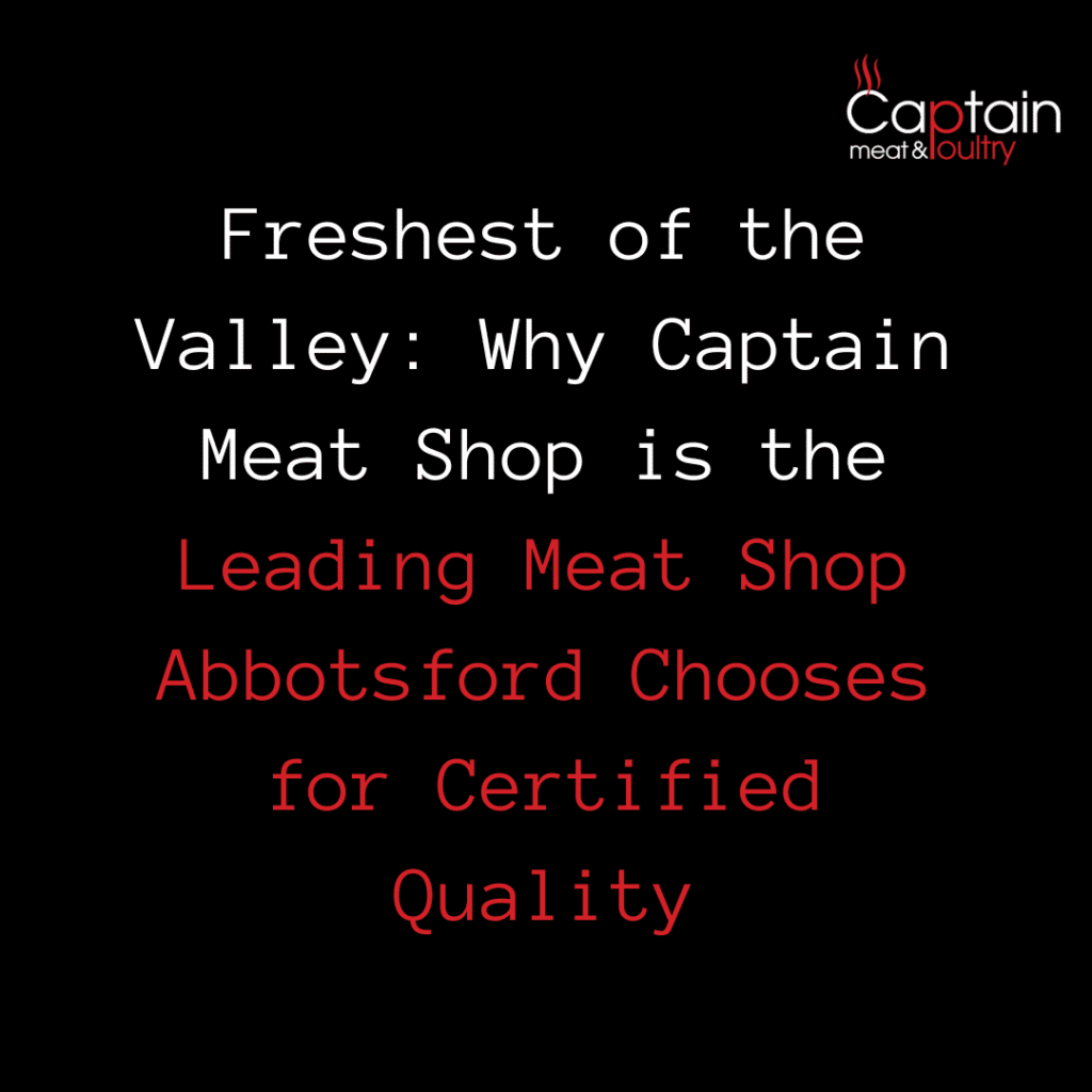 Freshest of the Valley: Why Captain Meat Shop is the Leading Meat Shop Abbotsford Chooses for Certified Quality