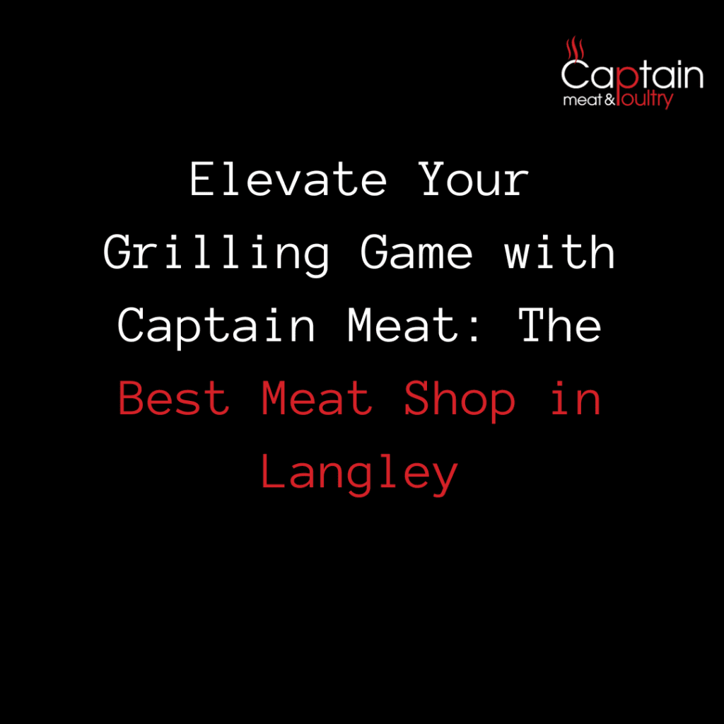 Elevate Your Grilling Game with Captain Meat: The Best Meat Shop in Langley
