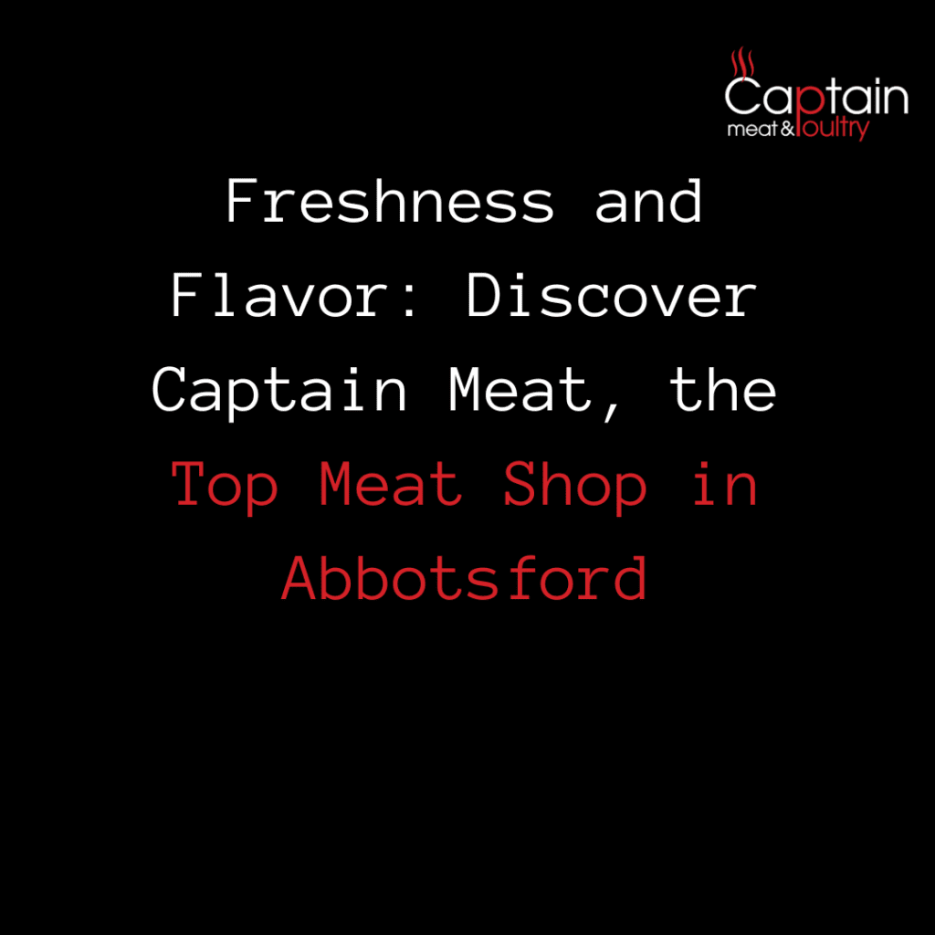 Freshness and Flavor: Discover Captain Meat, the Top Meat Shop in Abbotsford