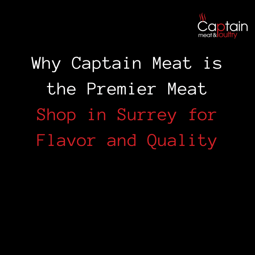 Why Captain Meat is the Premier Meat Shop in Surrey for Flavor and Quality